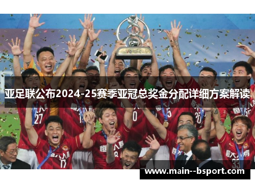 亚足联公布2024-25赛季亚冠总奖金分配详细方案解读 亚足联公布2024-25赛季亚冠总奖金分配详细方案解读