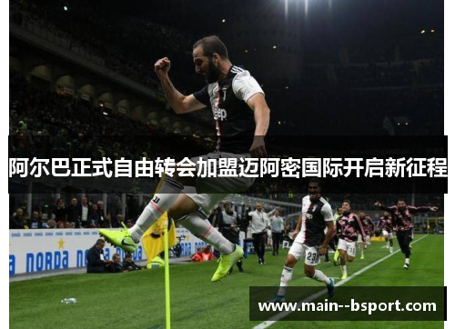 阿尔巴正式自由转会加盟迈阿密国际开启新征程