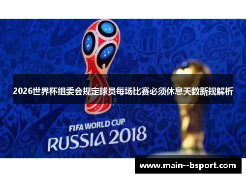 2026世界杯组委会规定球员每场比赛必须休息天数新规解析