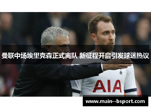 曼联中场埃里克森正式离队 新征程开启引发球迷热议