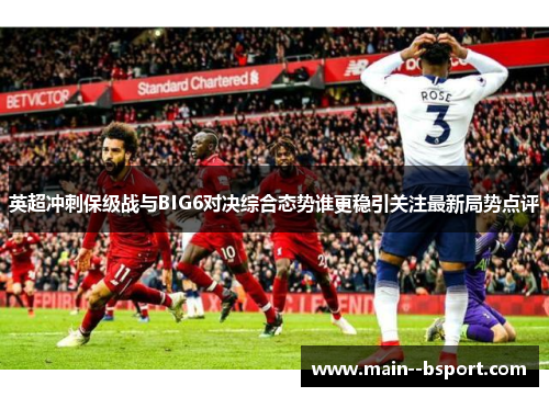 英超冲刺保级战与BIG6对决综合态势谁更稳引关注最新局势点评