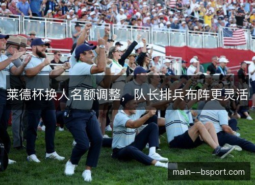 莱德杯换人名额调整，队长排兵布阵更灵活
